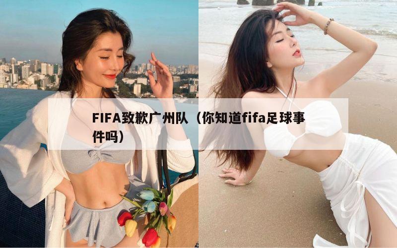 FIFA致歉广州队（你知道fifa足球事件吗）