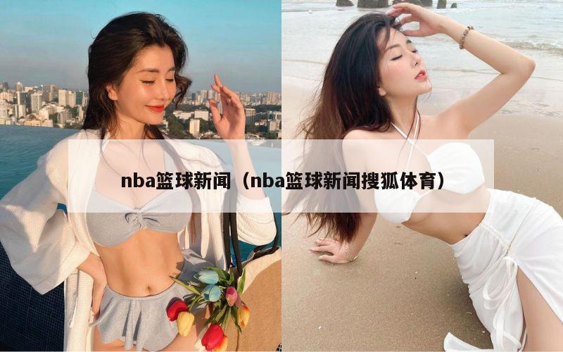 nba篮球新闻（nba篮球新闻搜狐体育）